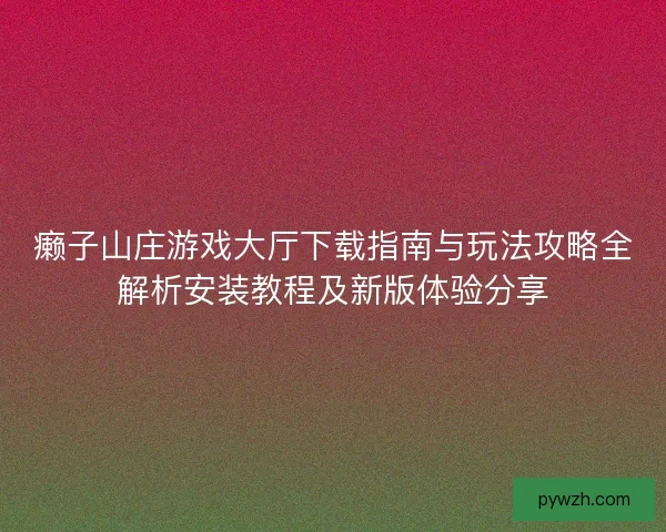 癞子山庄游戏大厅下载指南与玩法攻略全解析安装教程及新版体验分享
