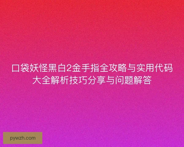 口袋妖怪黑白2金手指全攻略与实用代码大全解析技巧分享与问题解答